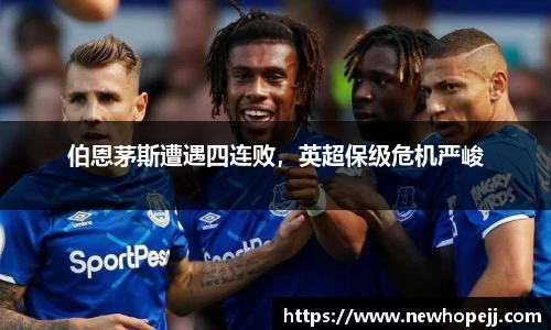 伯恩茅斯遭遇四连败，英超保级危机严峻