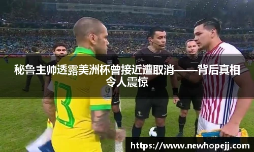 秘鲁主帅透露美洲杯曾接近遭取消——背后真相令人震惊