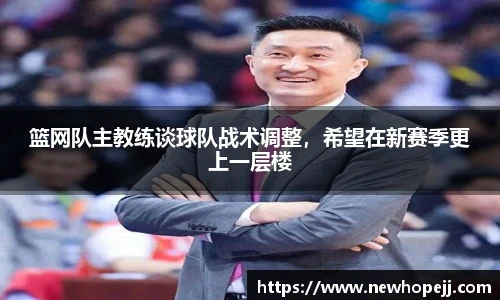 篮网队主教练谈球队战术调整，希望在新赛季更上一层楼