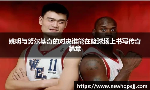 姚明与努尔基奇的对决谁能在篮球场上书写传奇篇章