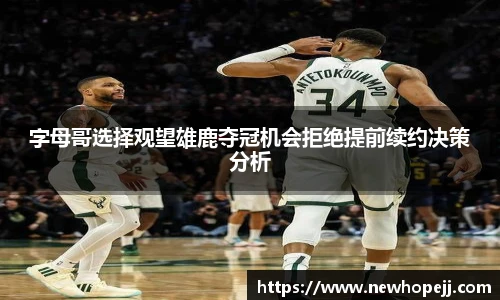 字母哥选择观望雄鹿夺冠机会拒绝提前续约决策分析