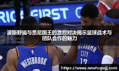 波斯野猫与悉尼国王的激烈对决揭示篮球战术与团队合作的魅力