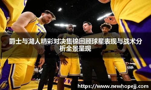 爵士与湖人精彩对决集锦回顾球星表现与战术分析全景呈现