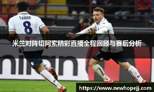 米兰对阵切阿索精彩直播全程回顾与赛后分析