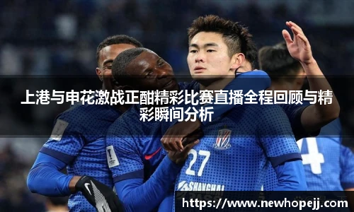上港与申花激战正酣精彩比赛直播全程回顾与精彩瞬间分析