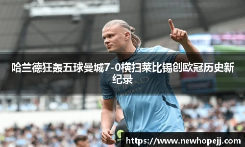 哈兰德狂轰五球曼城7-0横扫莱比锡创欧冠历史新纪录