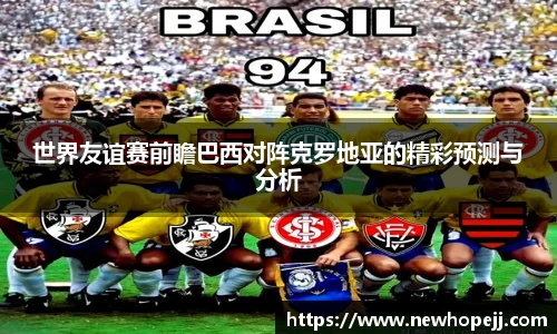 世界友谊赛前瞻巴西对阵克罗地亚的精彩预测与分析